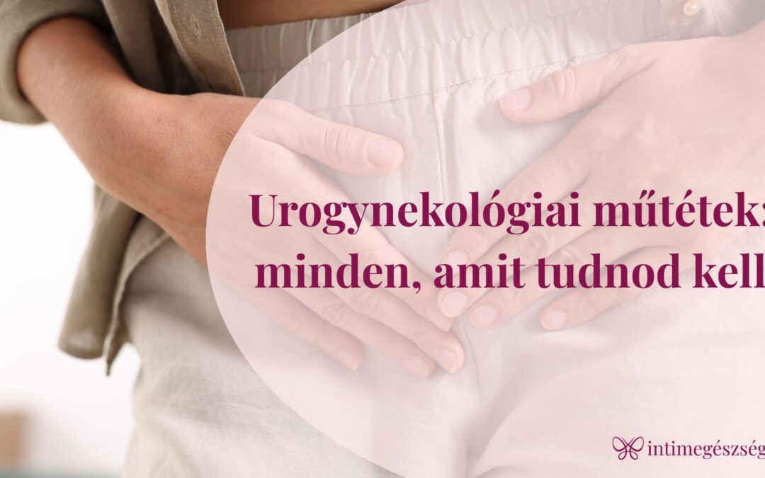 Urogynekológiai műtétek: minden, amit tudnod kell